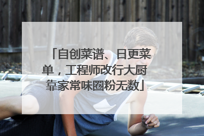 自创菜谱、日更菜单，工程师改行大厨靠家常味圈粉无数
